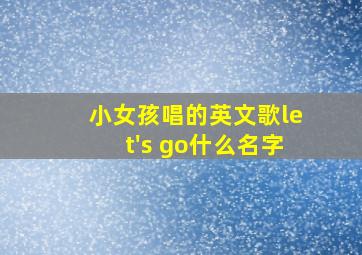 小女孩唱的英文歌let's go什么名字